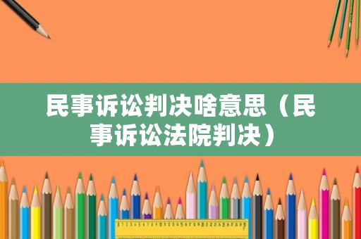 民事訴訟判決啥意思（民事訴訟法院判決）