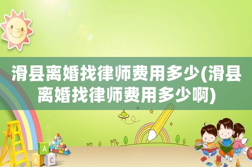 滑縣離婚找律師費用多少(滑縣離婚找律師費用多少啊)
