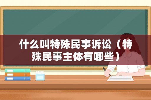 什么叫特殊民事訴訟（特殊民事主體有哪些）
