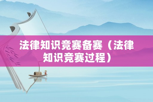 法律知識(shí)競(jìng)賽備賽（法律知識(shí)競(jìng)賽過(guò)程）