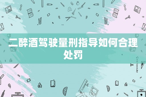 二醉酒駕駛量刑指導(dǎo)如何合理處罰