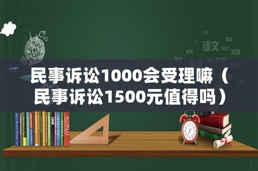 民事訴訟1000會受理嘛（民事訴訟1500元值得嗎）