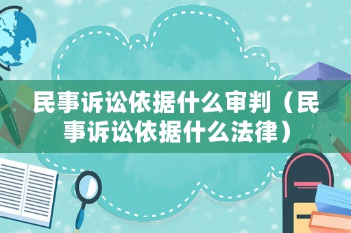 民事訴訟依據(jù)什么審判（民事訴訟依據(jù)什么法律）