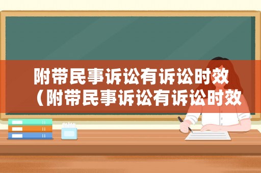 附帶民事訴訟有訴訟時效（附帶民事訴訟有訴訟時效嗎）