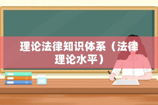 理論法律知識(shí)體系（法律理論水平）