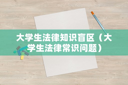大學(xué)生法律知識(shí)盲區(qū)（大學(xué)生法律常識(shí)問(wèn)題）