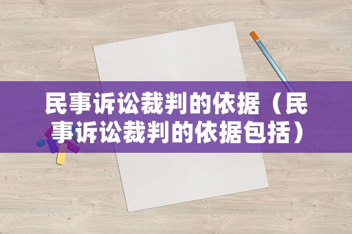 民事訴訟裁判的依據(jù)（民事訴訟裁判的依據(jù)包括）