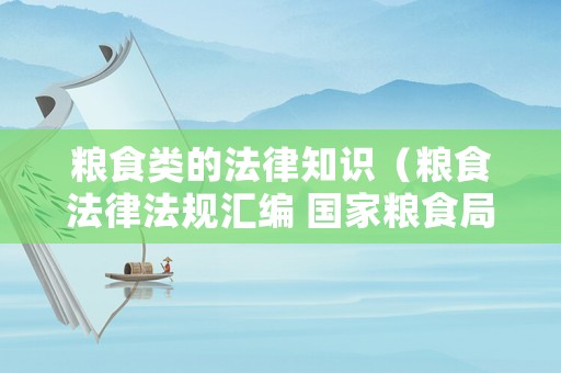 糧食類(lèi)的法律知識(shí)（糧食法律法規(guī)匯編 國(guó)家糧食局政策法規(guī)司 2019年）