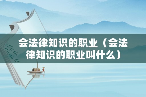 會(huì)法律知識(shí)的職業(yè)（會(huì)法律知識(shí)的職業(yè)叫什么）