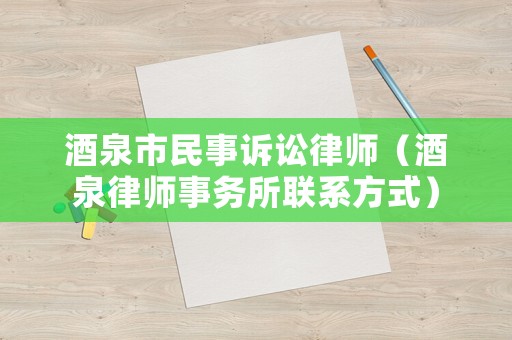 酒泉市民事訴訟律師（酒泉律師事務(wù)所聯(lián)系方式）