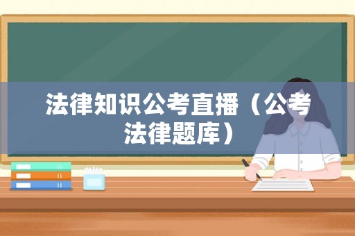 法律知識公考直播（公考法律題庫）