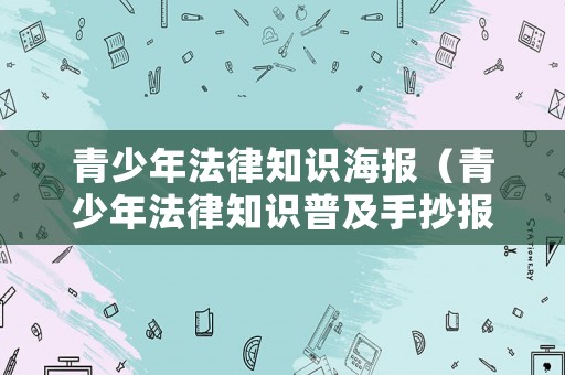 青少年法律知識海報（青少年法律知識普及手抄報）
