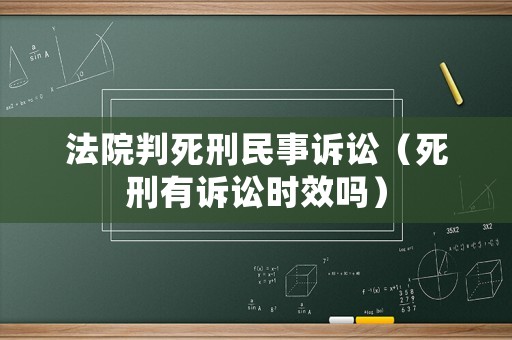 法院判死刑民事訴訟（死刑有訴訟時效嗎）
