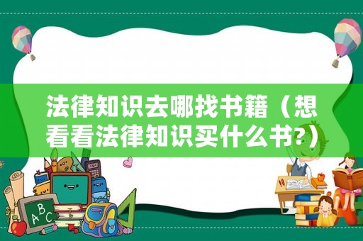 法律知識(shí)去哪找書籍（想看看法律知識(shí)買什么書?）