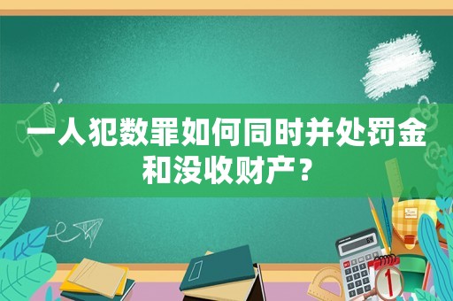一人犯數(shù)罪如何同時并處罰金和沒收財產(chǎn)？