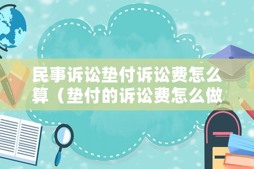民事訴訟墊付訴訟費怎么算（墊付的訴訟費怎么做賬）