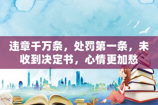 違章千萬(wàn)條，處罰第一條，未收到?jīng)Q定書(shū)，心情更加愁