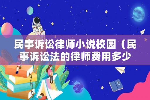 民事訴訟律師小說校園（民事訴訟法的律師費(fèi)用多少錢）