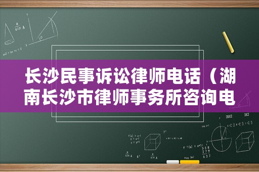 長沙民事訴訟律師電話（湖南長沙市律師事務(wù)所咨詢電話）