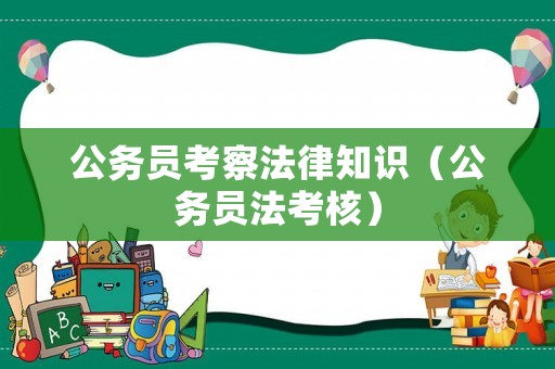 公務(wù)員考察法律知識（公務(wù)員法考核）