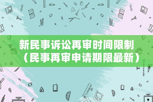 新民事訴訟再審時(shí)間限制（民事再審申請期限最新）