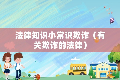 法律知識小常識欺詐（有關(guān)欺詐的法律）