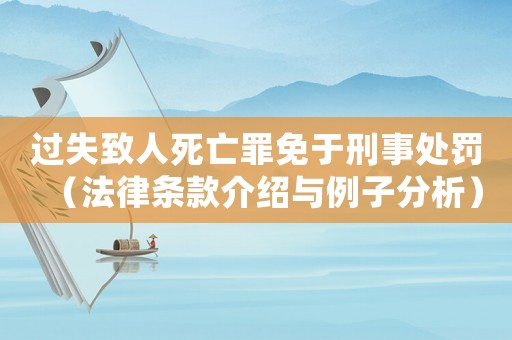 過失致人死亡罪免于刑事處罰（法律條款介紹與例子分析）