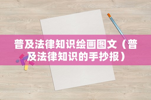 普及法律知識繪畫圖文（普及法律知識的手抄報）