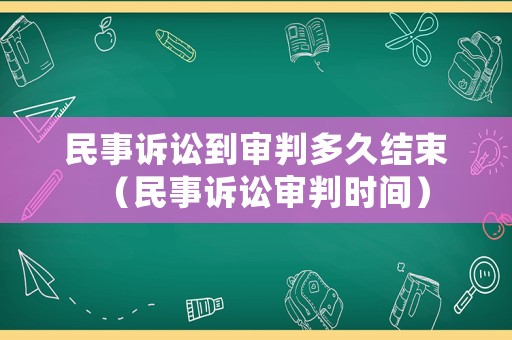 民事訴訟到審判多久結(jié)束（民事訴訟審判時(shí)間）