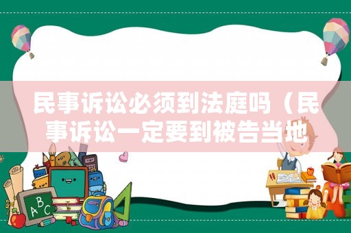 民事訴訟必須到法庭嗎（民事訴訟一定要到被告當(dāng)?shù)貑幔? title=