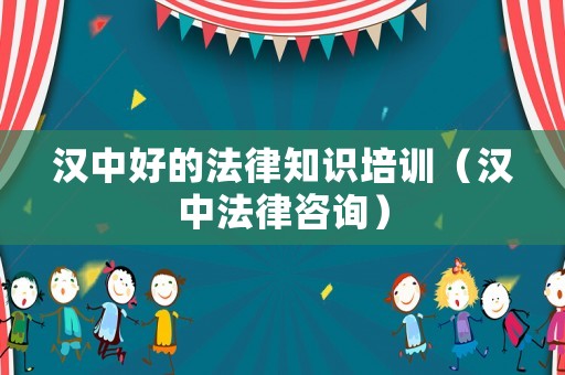 漢中好的法律知識培訓(xùn)（漢中法律咨詢）