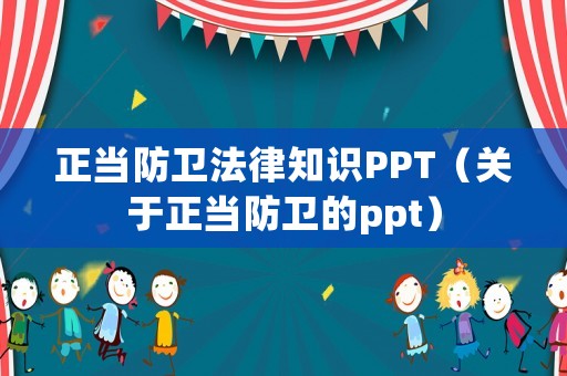 正當(dāng)防衛(wèi)法律知識(shí)PPT（關(guān)于正當(dāng)防衛(wèi)的ppt）
