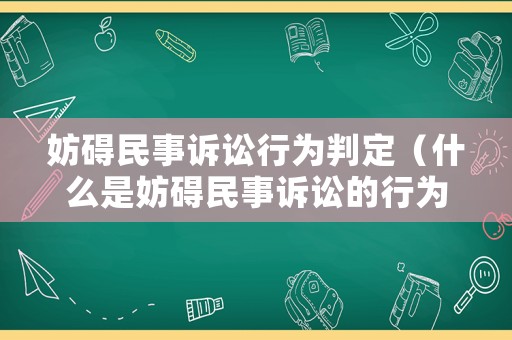 妨礙民事訴訟行為判定（什么是妨礙民事訴訟的行為）