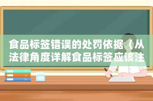 食品標(biāo)簽錯誤的處罰依據(jù)（從法律角度詳解食品標(biāo)簽應(yīng)該注意的問題）