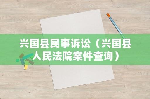 興國(guó)縣民事訴訟（興國(guó)縣人民法院案件查詢）