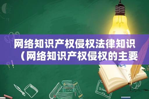 網(wǎng)絡(luò)知識產(chǎn)權(quán)侵權(quán)法律知識（網(wǎng)絡(luò)知識產(chǎn)權(quán)侵權(quán)的主要表現(xiàn)和特點）