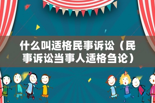 什么叫適格民事訴訟（民事訴訟當(dāng)事人適格芻論）