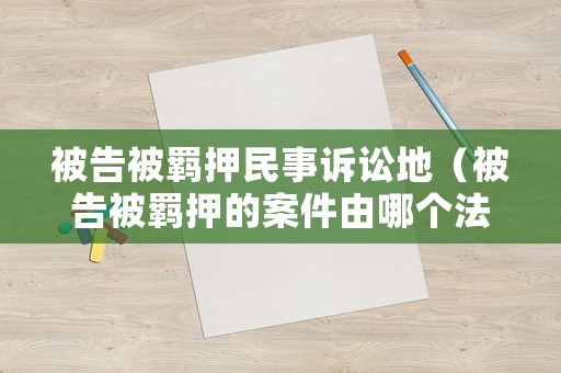 被告被羈押民事訴訟地（被告被羈押的案件由哪個法院管轄）