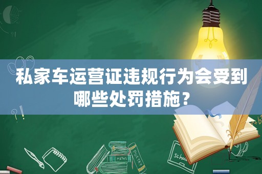 私家車運(yùn)營證違規(guī)行為會受到哪些處罰措施？