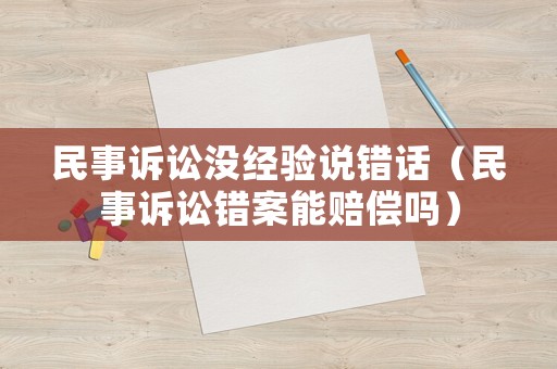 民事訴訟沒(méi)經(jīng)驗(yàn)說(shuō)錯(cuò)話（民事訴訟錯(cuò)案能賠償嗎）