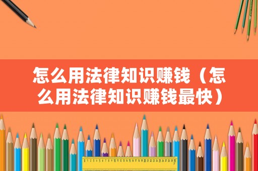 怎么用法律知識(shí)賺錢（怎么用法律知識(shí)賺錢最快）
