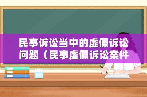 民事訴訟當中的虛假訴訟問題（民事虛假訴訟案件的指導(dǎo)意義）