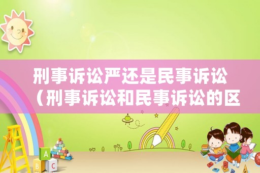 刑事訴訟嚴還是民事訴訟（刑事訴訟和民事訴訟的區(qū)別是什么）