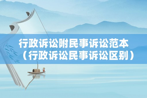 行政訴訟附民事訴訟范本（行政訴訟民事訴訟區(qū)別）