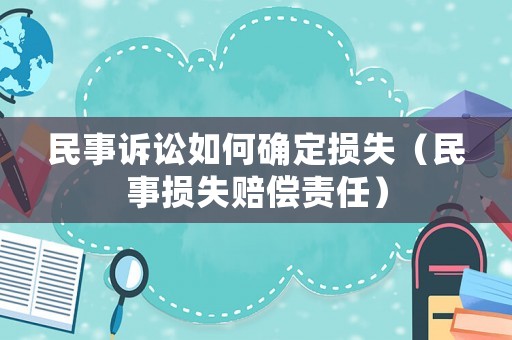 民事訴訟如何確定損失（民事?lián)p失賠償責(zé)任）