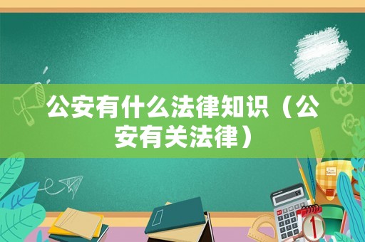 公安有什么法律知識（公安有關(guān)法律）