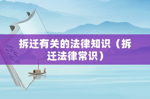 拆遷有關(guān)的法律知識(shí)（拆遷法律常識(shí)）