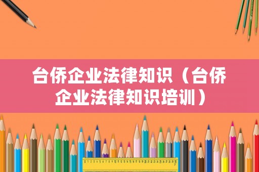 臺僑企業(yè)法律知識（臺僑企業(yè)法律知識培訓(xùn)）