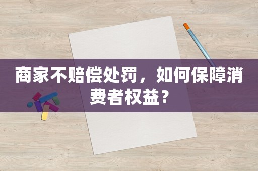 商家不賠償處罰，如何保障消費(fèi)者權(quán)益？