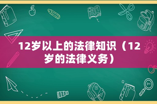 12歲以上的法律知識（12歲的法律義務(wù)）